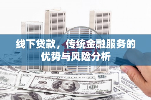 泉港线下贷款，传统金融服务的优势与风险分析