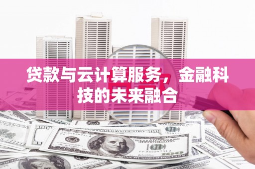 泉港贷款与云计算服务，金融科技的未来融合