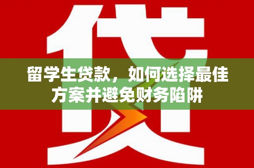 泉港留学生贷款，如何选择最佳方案并避免财务陷阱