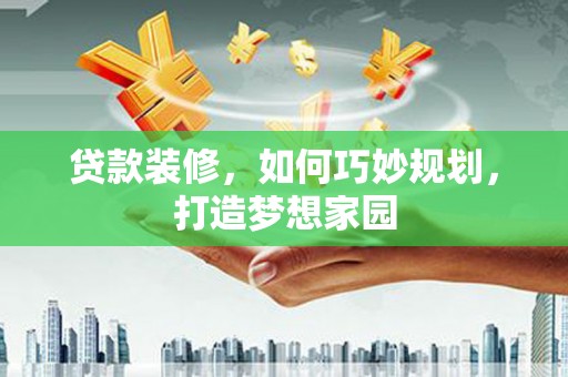 泉港贷款装修，如何巧妙规划，打造梦想家园