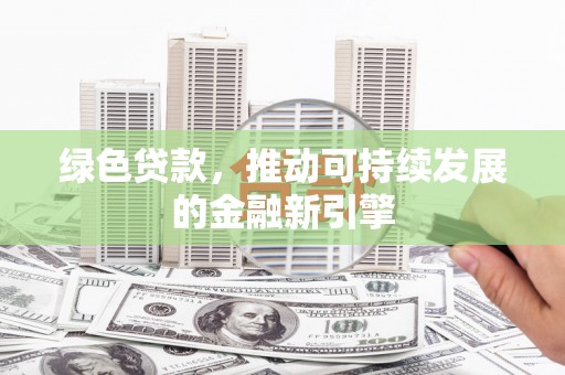 泉港绿色贷款，推动可持续发展的金融新引擎