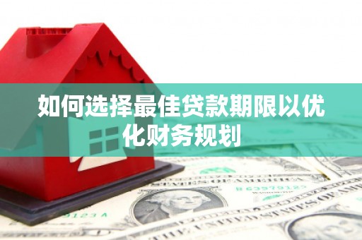 泉港如何选择最佳贷款期限以优化财务规划