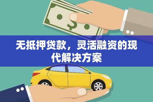 泉港无抵押贷款，灵活融资的现代解决方案