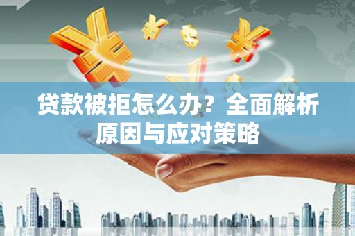 泉港贷款被拒怎么办？全面解析原因与应对策略